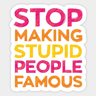 Stop Making Stupid People Famous Funny Sticker